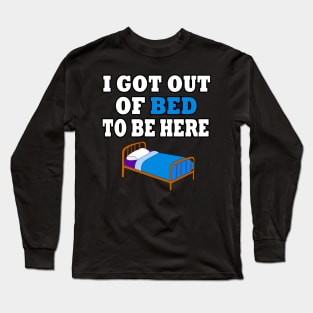 I Got Out Of Bed To Be Here Long Sleeve T-Shirt